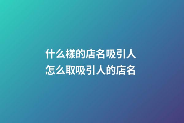什么樣的店名吸引人 怎么取吸引人的店名